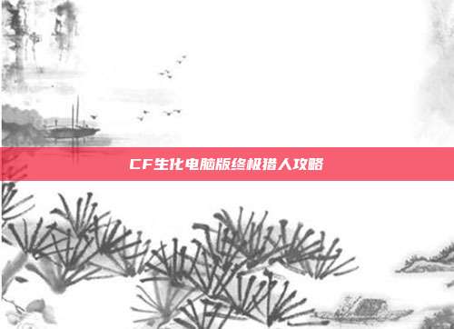 CF生化电脑版终极猎人攻略