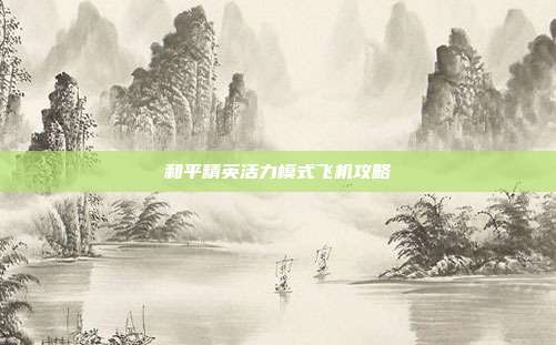 和平精英活力模式飞机攻略