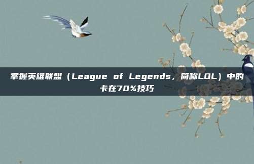 掌握英雄联盟(League of Legends,简称LOL)中的卡在70%技巧