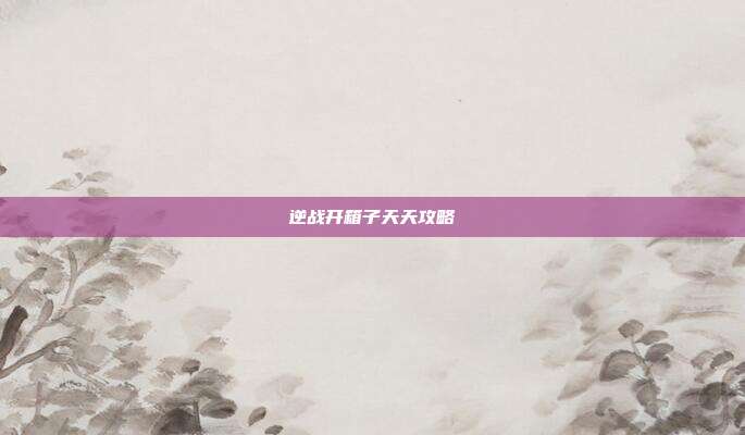 逆战开箱子天天攻略