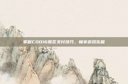 掌握COD16俄区支付技巧,畅享游戏乐趣