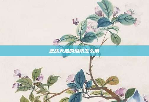 逆战天启的塔防怎么用