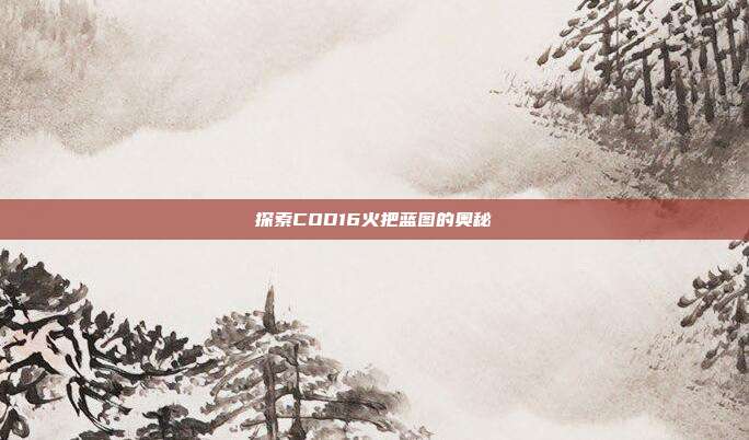 探索COD16火把蓝图的奥秘