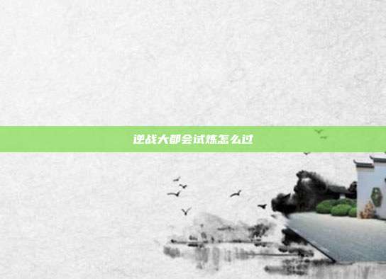 逆战大都会试炼怎么过