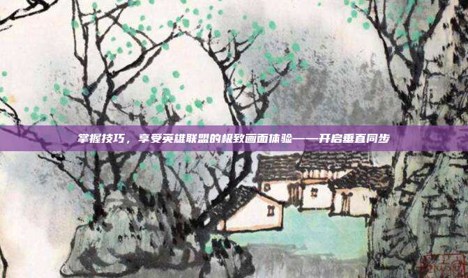 掌握技巧,享受英雄联盟的极致画面体验——开启垂直同步