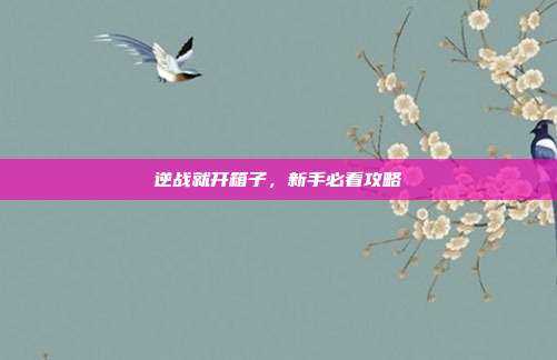逆战就开箱子,新手必看攻略