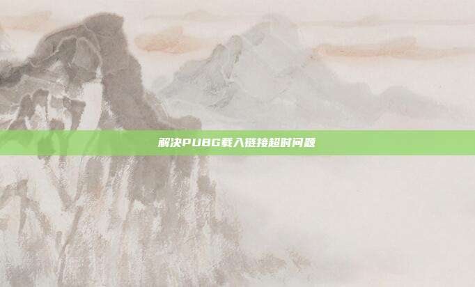 解决PUBG载入链接超时问题