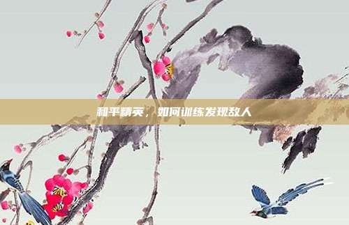 和平精英,如何训练发现敌人