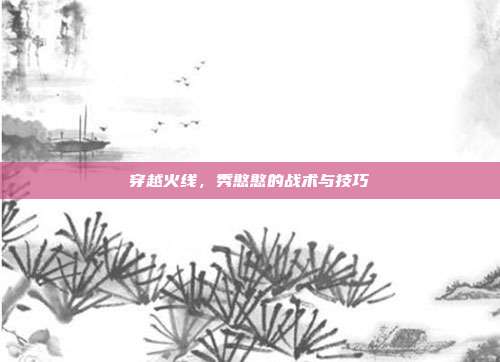 穿越火线,秀憨憨的战术与技巧