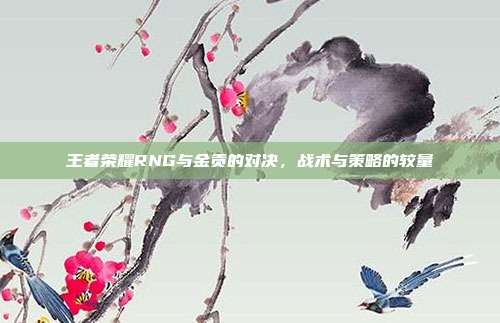 王者荣耀RNG与金贡的对决,战术与策略的较量
