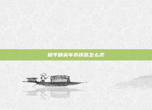 和平精英车币钥匙怎么卖
