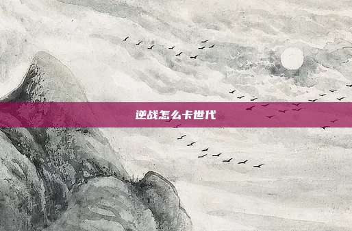 逆战怎么卡世代