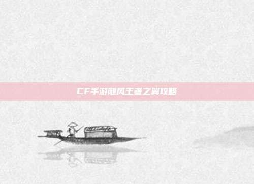 CF手游随风王者之翼攻略