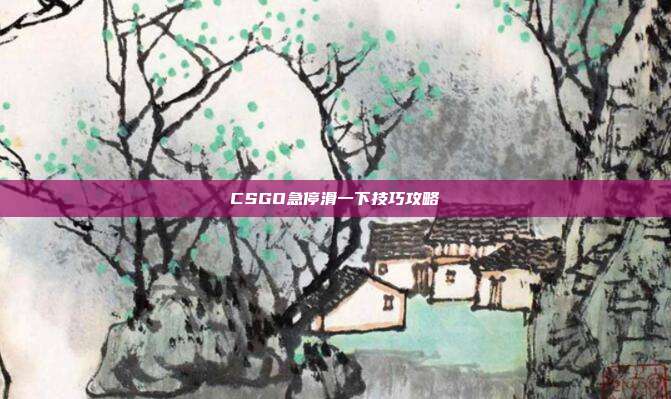 CSGO急停滑一下技巧攻略