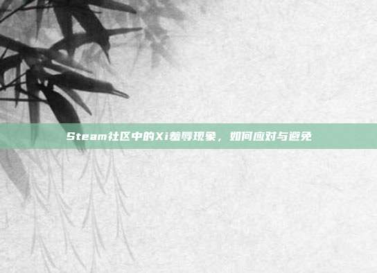 Steam社区中的Xi羞辱现象,如何应对与避免