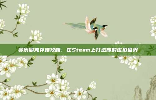 赛博朋克存档攻略,在Steam上打造你的虚拟世界