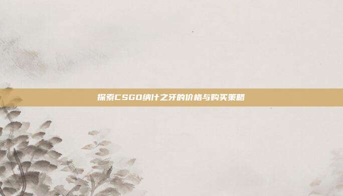 探索CSGO纳什之牙的价格与购买策略
