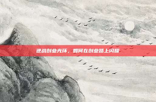 逆战创业光环，如何在创业路上闪耀