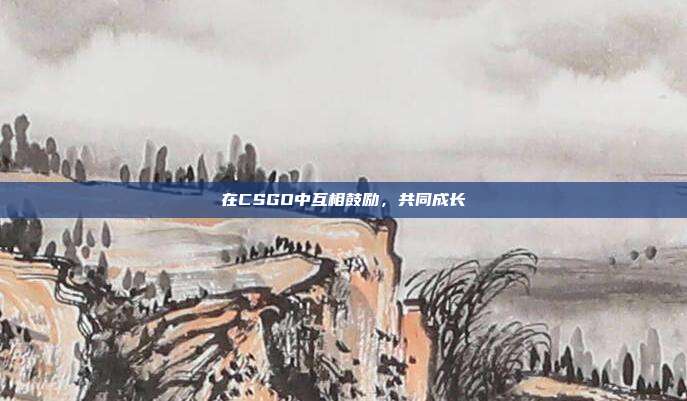在CSGO中互相鼓励,共同成长