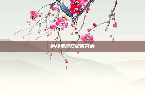 逆战星图祭如何开启