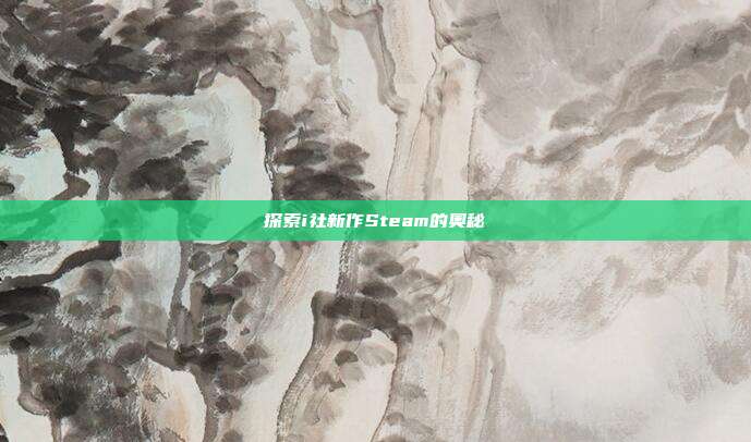 探索i社新作Steam的奥秘
