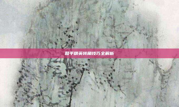 和平精英转角技巧全解析