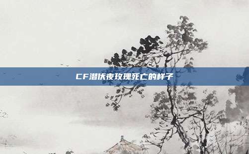 CF潜伏夜玫瑰死亡的样子