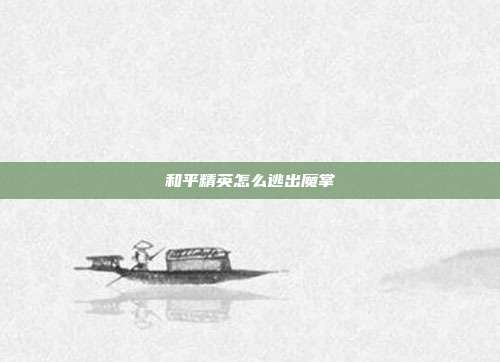 和平精英怎么逃出魔掌