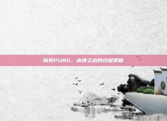 探索PUBG，诸神之战的终极策略