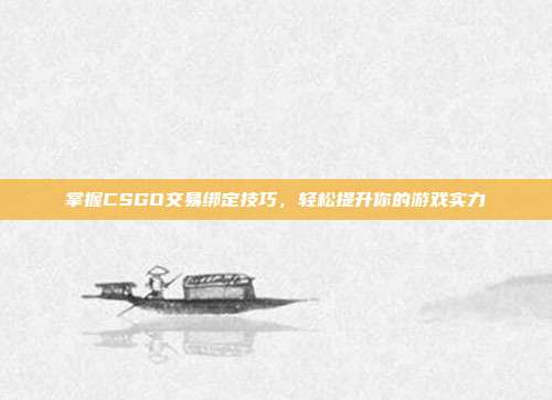 掌握CSGO交易绑定技巧,轻松提升你的游戏实力