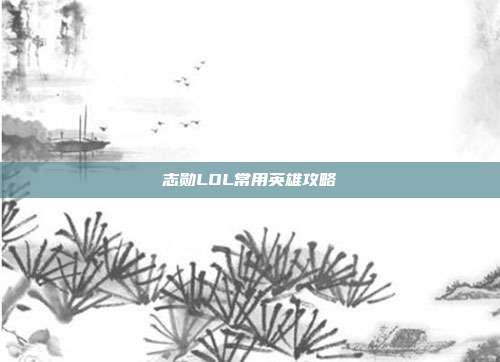 志勋LOL常用英雄攻略