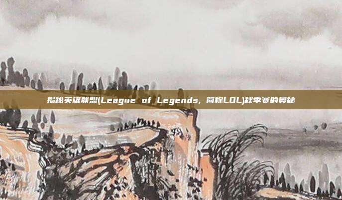 揭秘英雄联盟(League of Legends, 简称LOL)秋季赛的奥秘