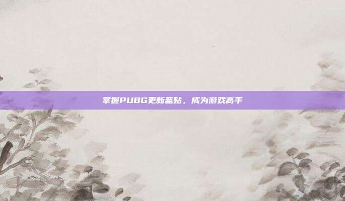 掌握PUBG更新蓝贴,成为游戏高手