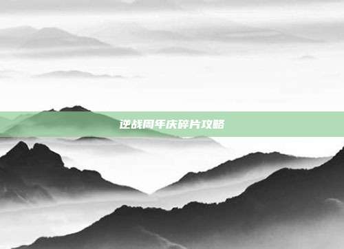 逆战周年庆碎片攻略