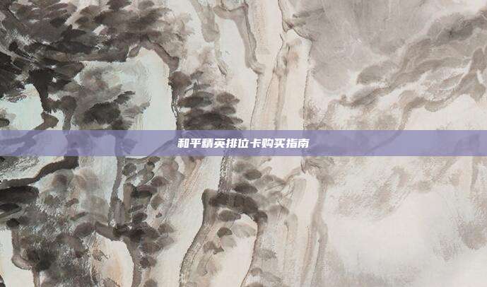 和平精英排位卡购买指南