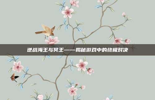 逆战海王与冥王——揭秘游戏中的终极对决
