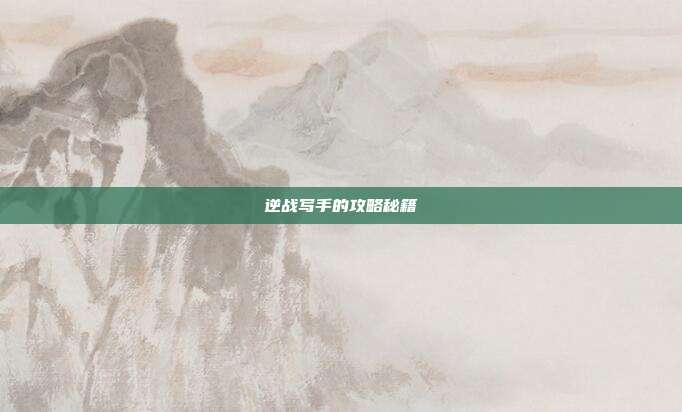 逆战写手的攻略秘籍