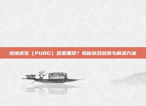 绝地求生(PUBG)总是黑屏?揭秘游戏故障与解决方案