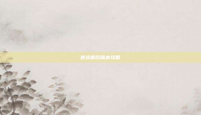 逆战最后版本攻略