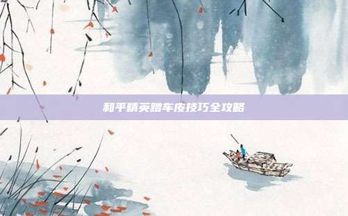 和平精英蹭车皮技巧全攻略