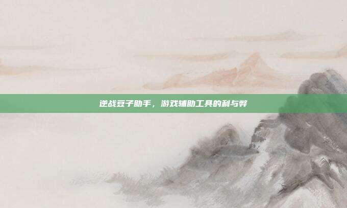 逆战豆子助手,游戏辅助工具的利与弊