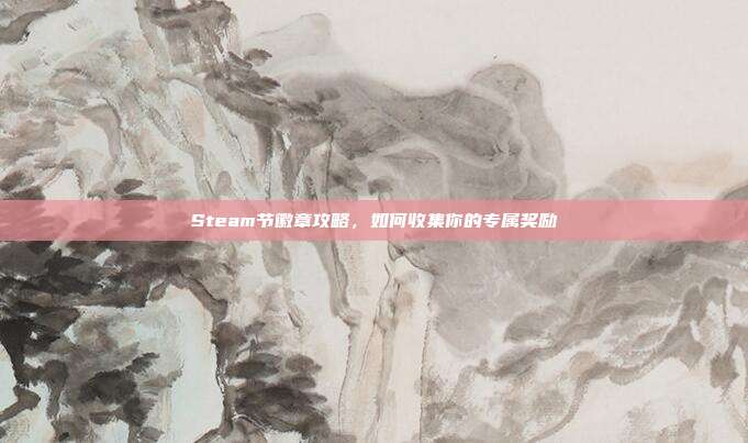 Steam节徽章攻略,如何收集你的专属奖励
