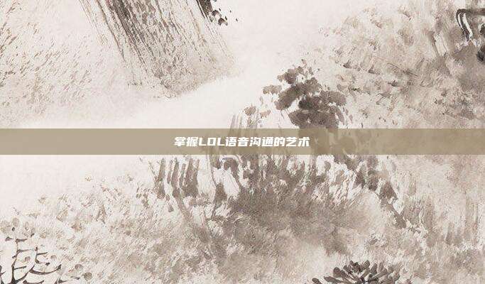 掌握LOL语音沟通的艺术