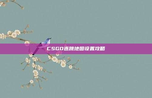 CSGO连跳地图设置攻略