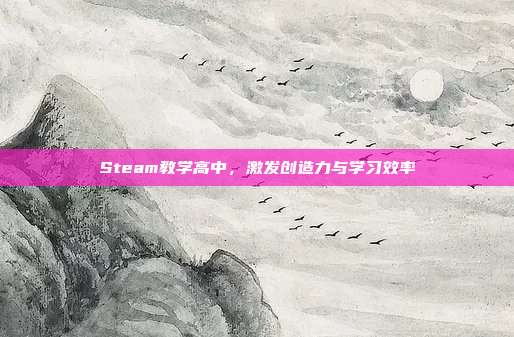 Steam教学高中,激发创造力与学习效率