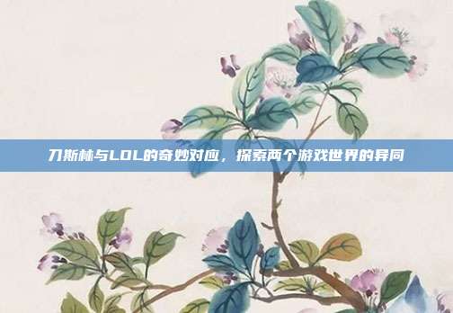 刀斯林与LOL的奇妙对应,探索两个游戏世界的异同