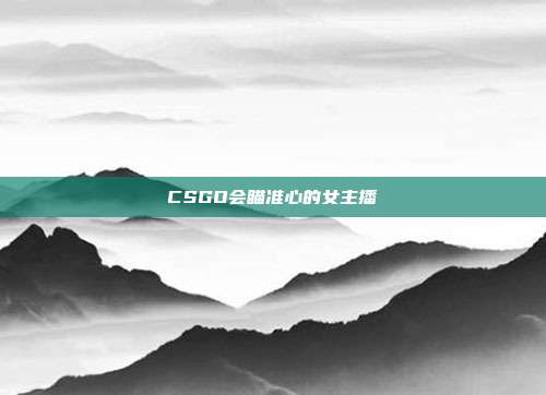 CSGO会瞄准心的女主播
