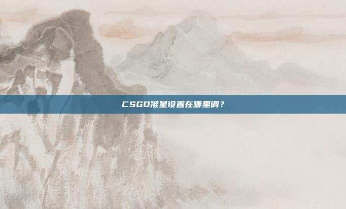 CSGO准星设置在哪里调?