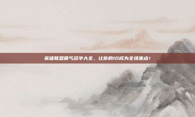 英雄联盟霸气名字大全,让你的ID成为全场焦点!