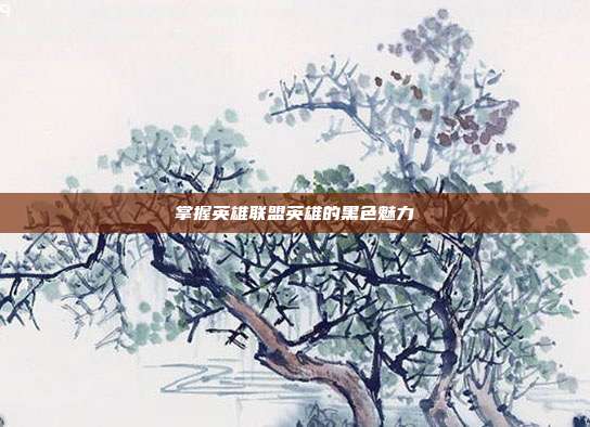 掌握英雄联盟英雄的黑色魅力
